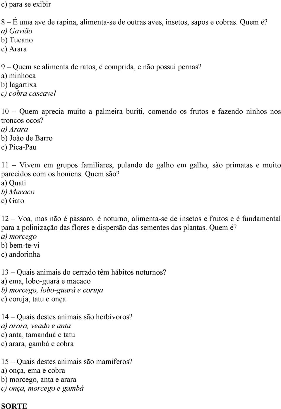 a) Arara b) João de Barro c) Pica-Pau 11 Vivem em grupos familiares, pulando de galho em galho, são primatas e muito parecidos com os homens. Quem são?