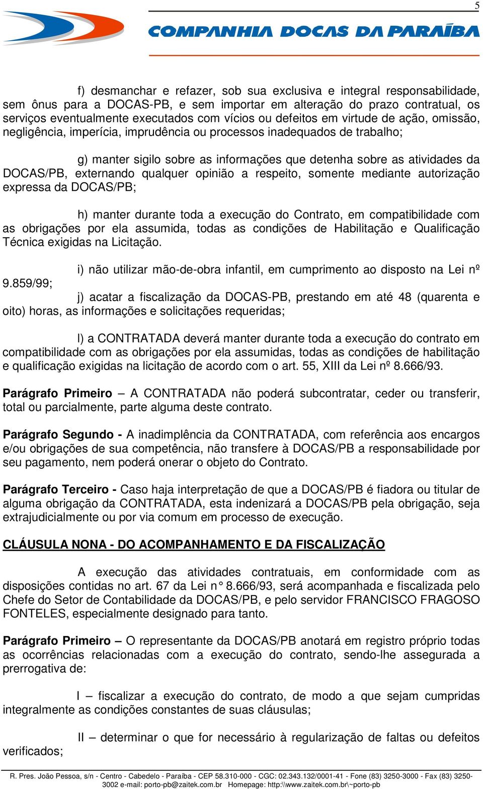 externando qualquer opinião a respeito, somente mediante autorização expressa da DOCAS/PB; h) manter durante toda a execução do Contrato, em compatibilidade com as obrigações por ela assumida, todas