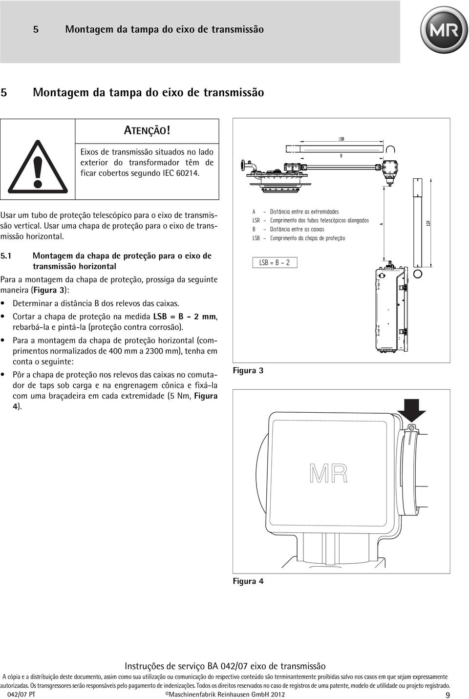 1 Montagem da chapa de proteção para o eixo de transmissão horizontal Para a montagem da chapa de proteção, prossiga da seguinte maneira (Figura 3): Determinar a distância B dos relevos das caixas.