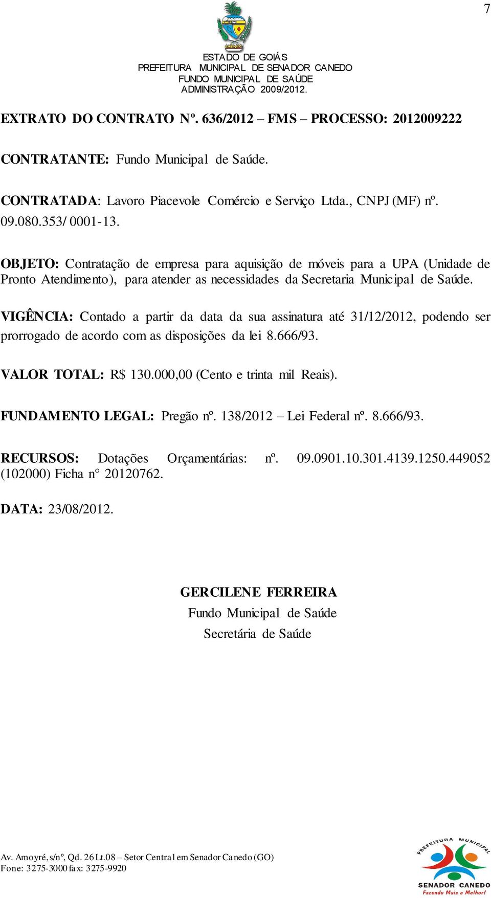 VIGÊNCIA: Contado a partir da data da sua assinatura até 31/12/2012, podendo ser prorrogado de acordo com as disposições da lei 8.666/93. VALOR TOTAL: R$ 130.000,00 (Cento e trinta mil Reais).