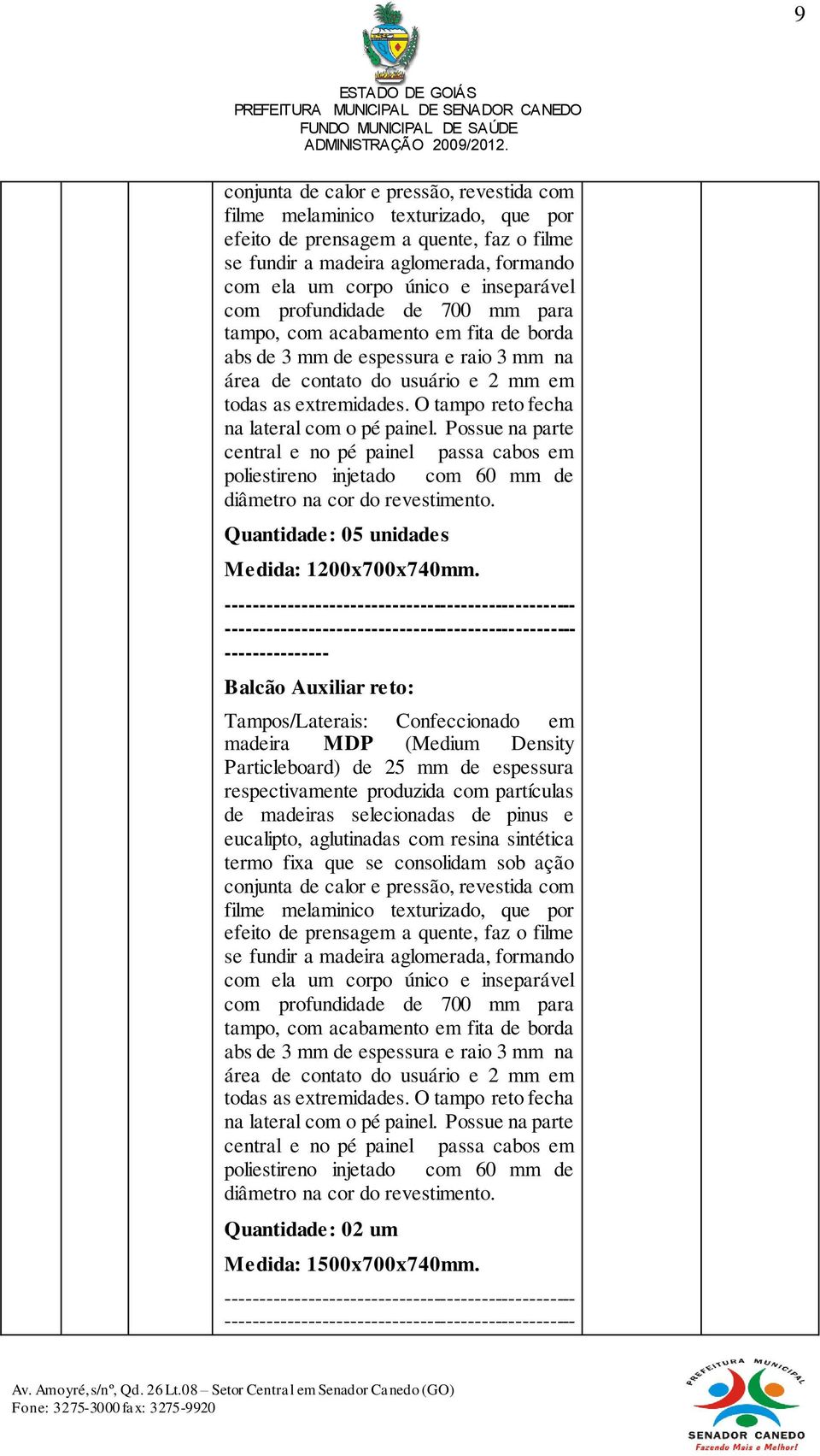 O tampo reto fecha na lateral com o pé painel. Possue na parte central e no pé painel passa cabos em poliestireno injetado com 60 mm de diâmetro na cor do revestimento.