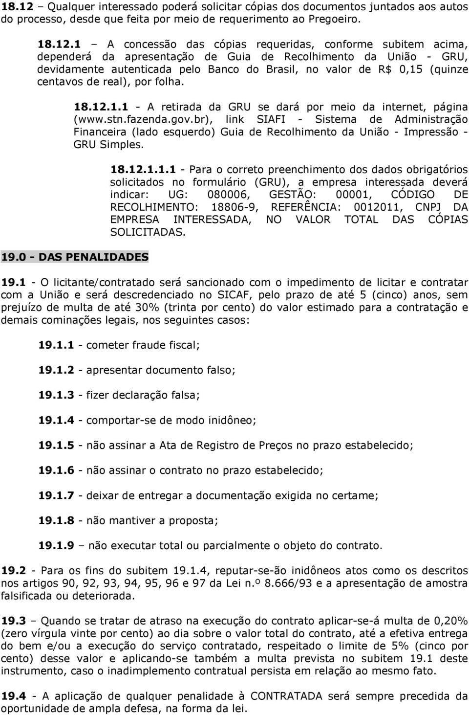 1 A concessão das cópias requeridas, conforme subitem acima, dependerá da apresentação de Guia de Recolhimento da União - GRU, devidamente autenticada pelo Banco do Brasil, no valor de R$ 0,15