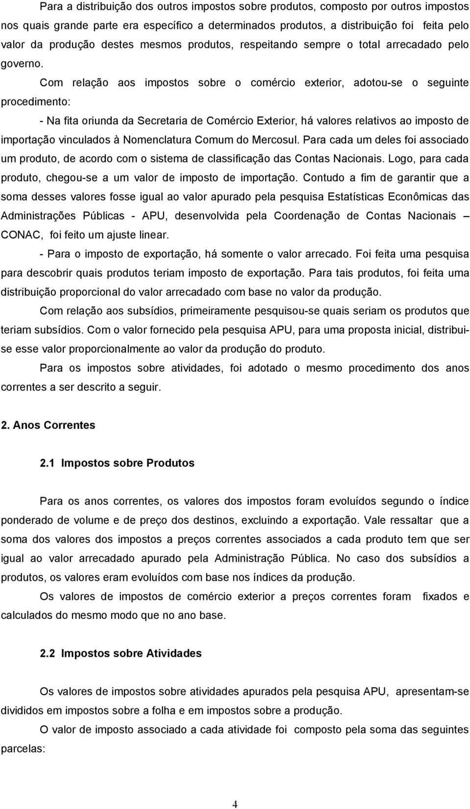 Com relação aos impostos sobre o comércio exterior, adotou-se o seguinte procedimento: - Na fita oriunda da Secretaria de Comércio Exterior, há valores relativos ao imposto de importação vinculados à