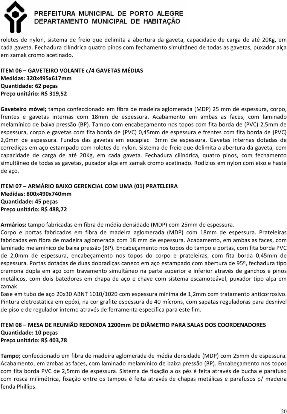 ITEM 06 GAVETEIRO VOLANTE c/4 GAVETAS MÉDIAS Medidas: 320x495x617mm Quantidade: 62 peças Preço unitário: R$ 319,52 Gaveteiro móvel; tampo confeccionado em fibra de madeira aglomerada (MDP) 25 mm de