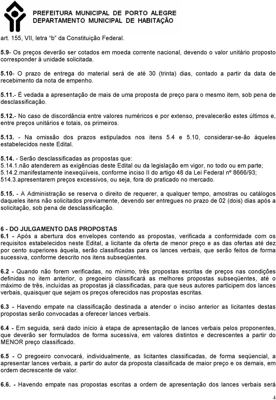 - No caso de discordância entre valores numéricos e por extenso, prevalecerão estes últimos e, entre preços unitários e totais, os primeiros. 5.13. - Na omissão dos prazos estipulados nos itens 5.