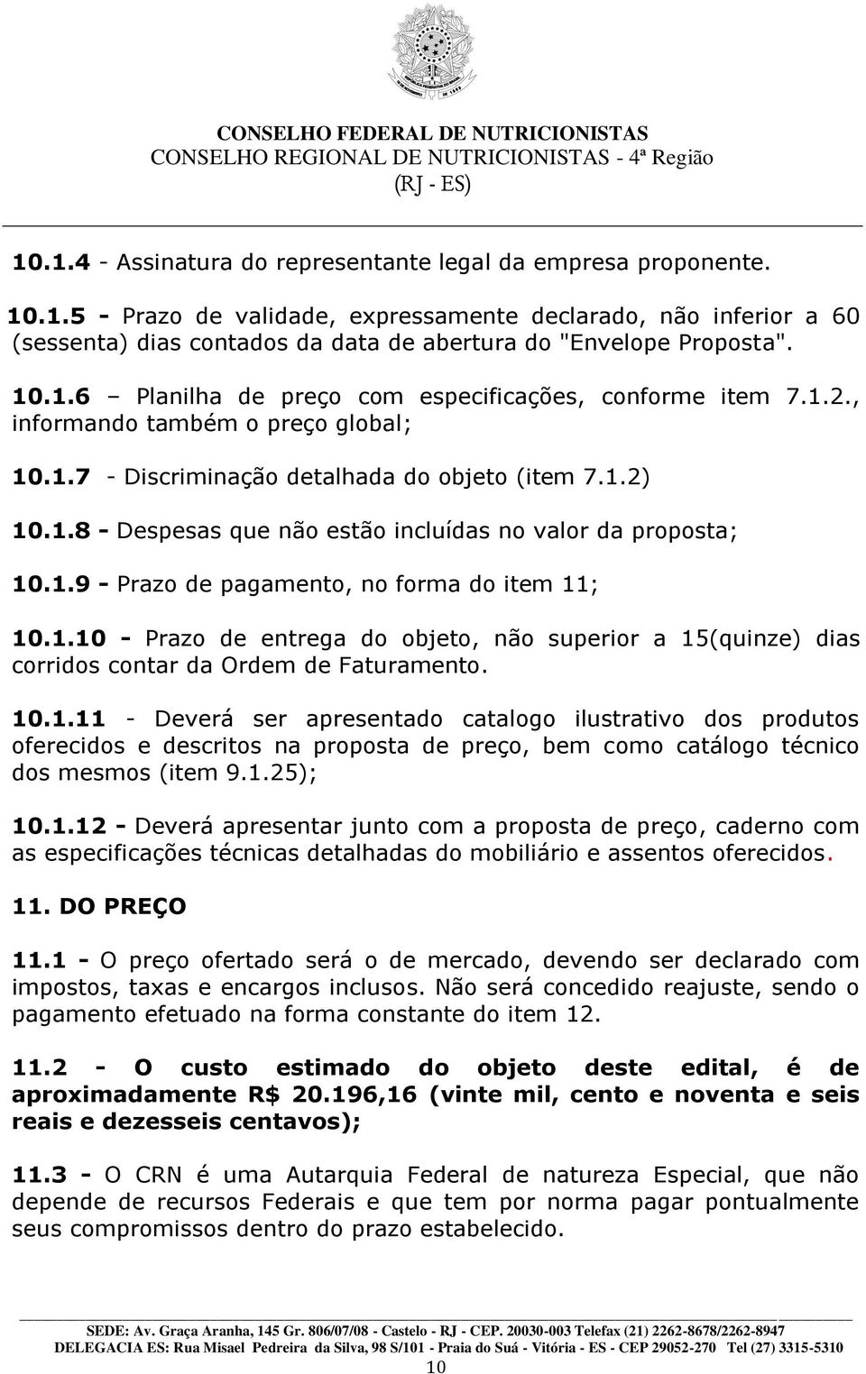 1.9 - Prazo de pagamento, no forma do item 11; 10.1.10 - Prazo de entrega do objeto, não superior a 15(quinze) dias corridos contar da Ordem de Faturamento. 10.1.11 - Deverá ser apresentado catalogo ilustrativo dos produtos oferecidos e descritos na proposta de preço, bem como catálogo técnico dos mesmos (item 9.