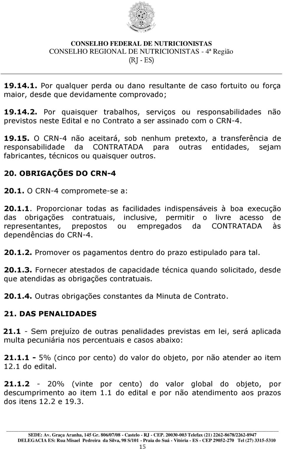 O CRN-4 não aceitará, sob nenhum pretexto, a transferência de responsabilidade da CONTRATADA para outras entidades, sejam fabricantes, técnicos ou quaisquer outros. 20. OBRIGAÇÕES DO CRN-4 20.1.