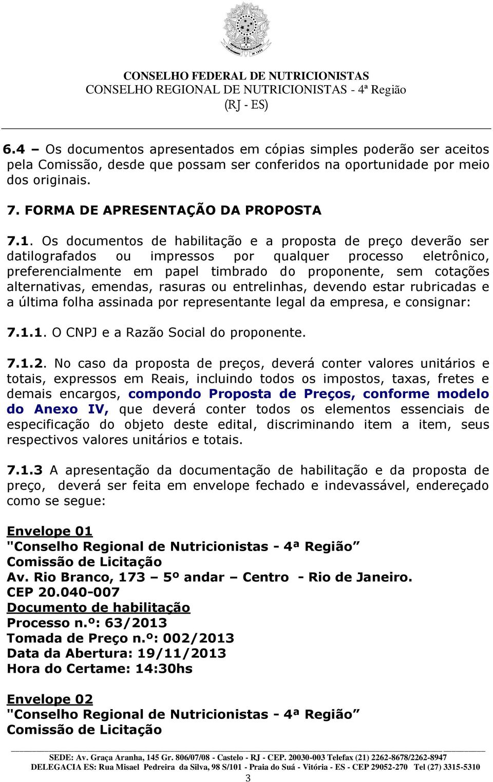 alternativas, emendas, rasuras ou entrelinhas, devendo estar rubricadas e a última folha assinada por representante legal da empresa, e consignar: 7.1.1. O CNPJ e a Razão Social do proponente. 7.1.2.