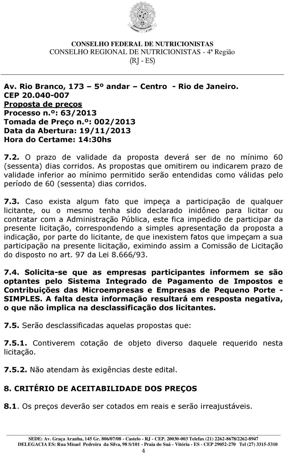 Caso exista algum fato que impeça a participação de qualquer licitante, ou o mesmo tenha sido declarado inidôneo para licitar ou contratar com a Administração Pública, este fica impedido de