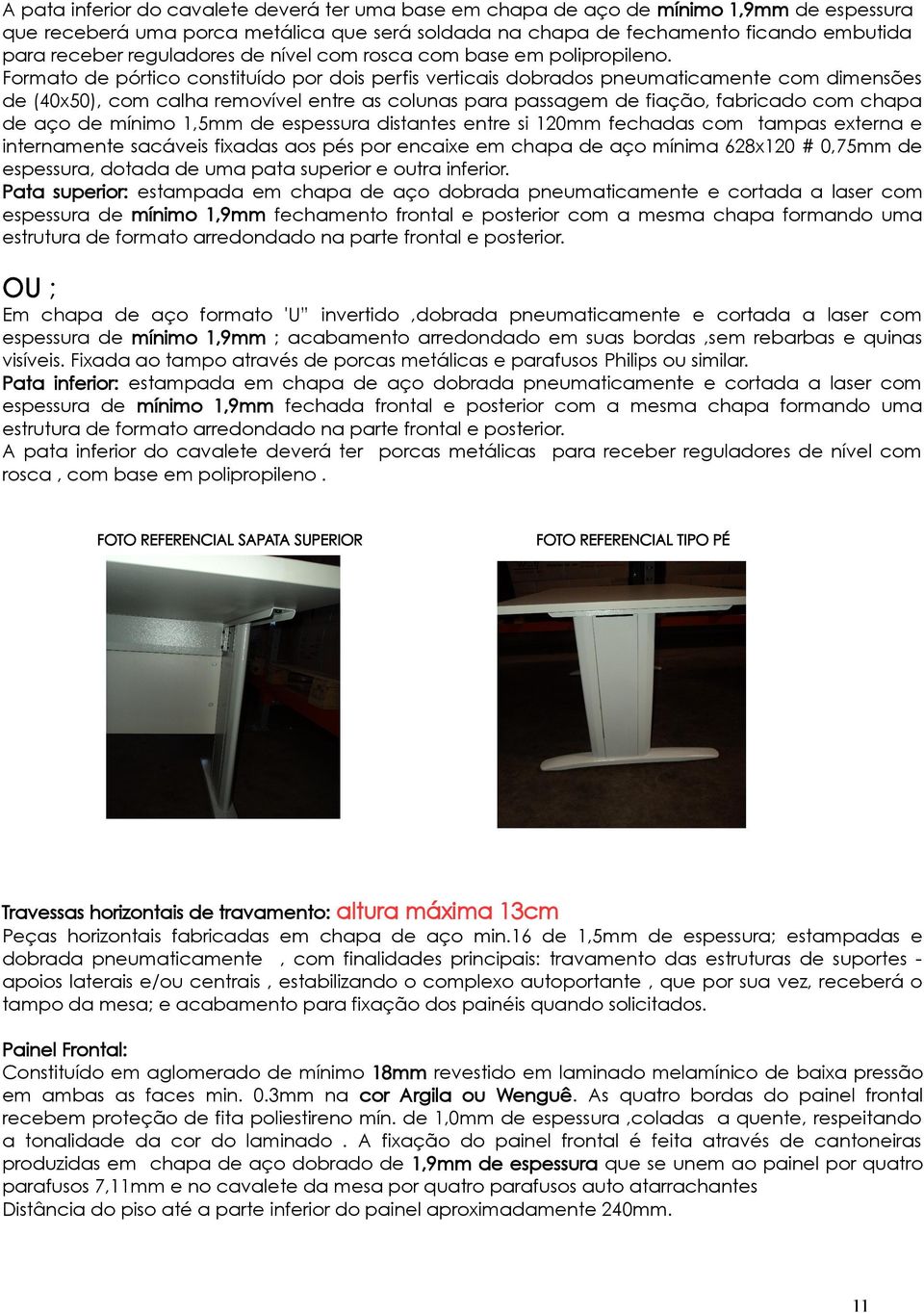 Formato de pórtico constituído por dois perfis verticais dobrados pneumaticamente com dimensões de (40x50), com calha removível entre as colunas para passagem de fiação, fabricado com chapa de aço de