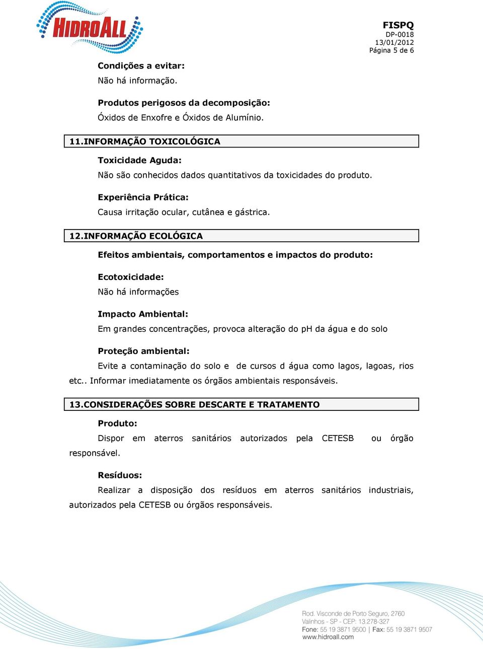 INFORMAÇÃO ECOLÓGICA Efeitos ambientais, comportamentos e impactos do produto: Ecotoxicidade: Não há informações Impacto Ambiental: Em grandes concentrações, provoca alteração do ph da água e do solo