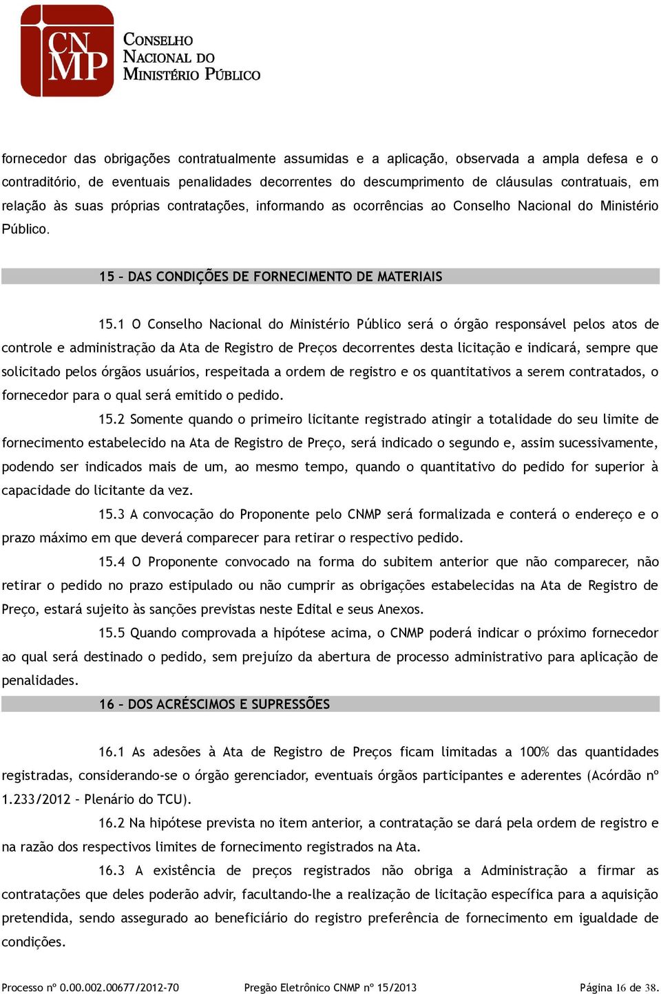 1 O Conselho Nacional do Ministério Público será o órgão responsável pelos atos de controle e administração da Ata de Registro de Preços decorrentes desta licitação e indicará, sempre que solicitado