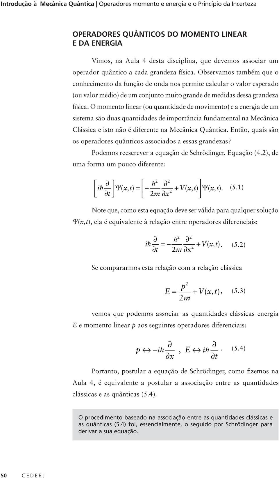 O momento liner (ou quntidde de movimento) e energi de um sistem são dus quntiddes de importânci fundmentl n Mecânic Clássic e isto não é diferente n Mecânic Quântic.