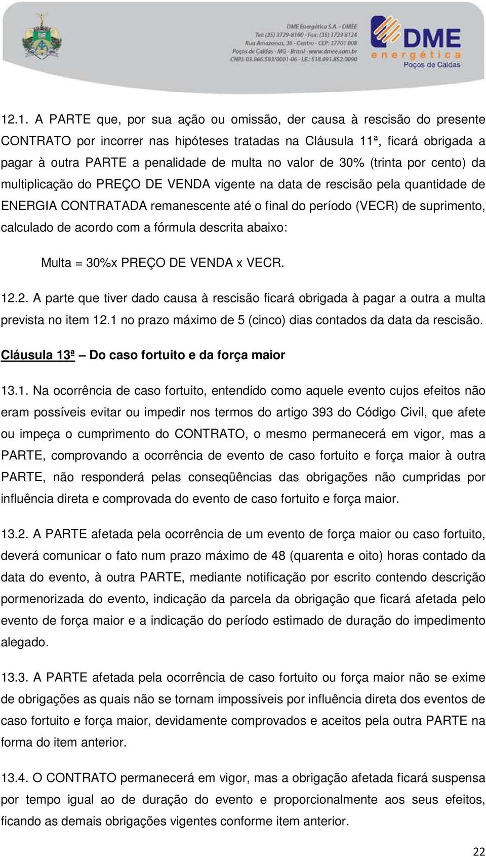 calculado de acordo com a fórmula descrita abaixo: Multa = 30%x PREÇO DE VENDA x VECR. 12.2. A parte que tiver dado causa à rescisão ficará obrigada à pagar a outra a multa prevista no item 12.