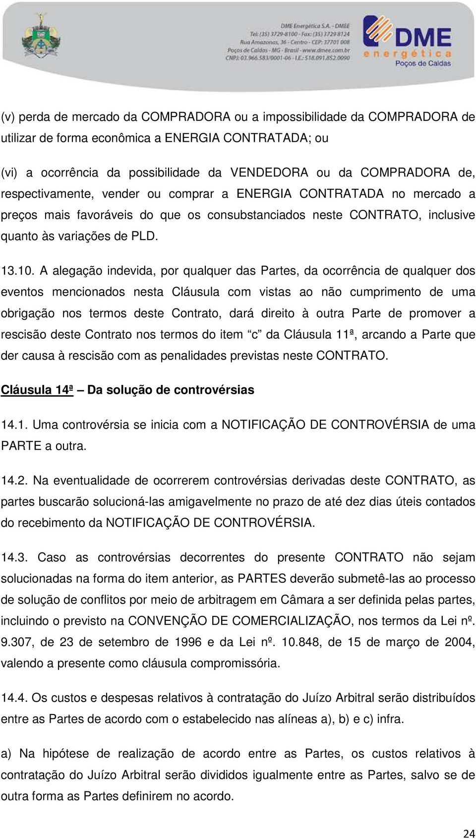 A alegação indevida, por qualquer das Partes, da ocorrência de qualquer dos eventos mencionados nesta Cláusula com vistas ao não cumprimento de uma obrigação nos termos deste Contrato, dará direito à