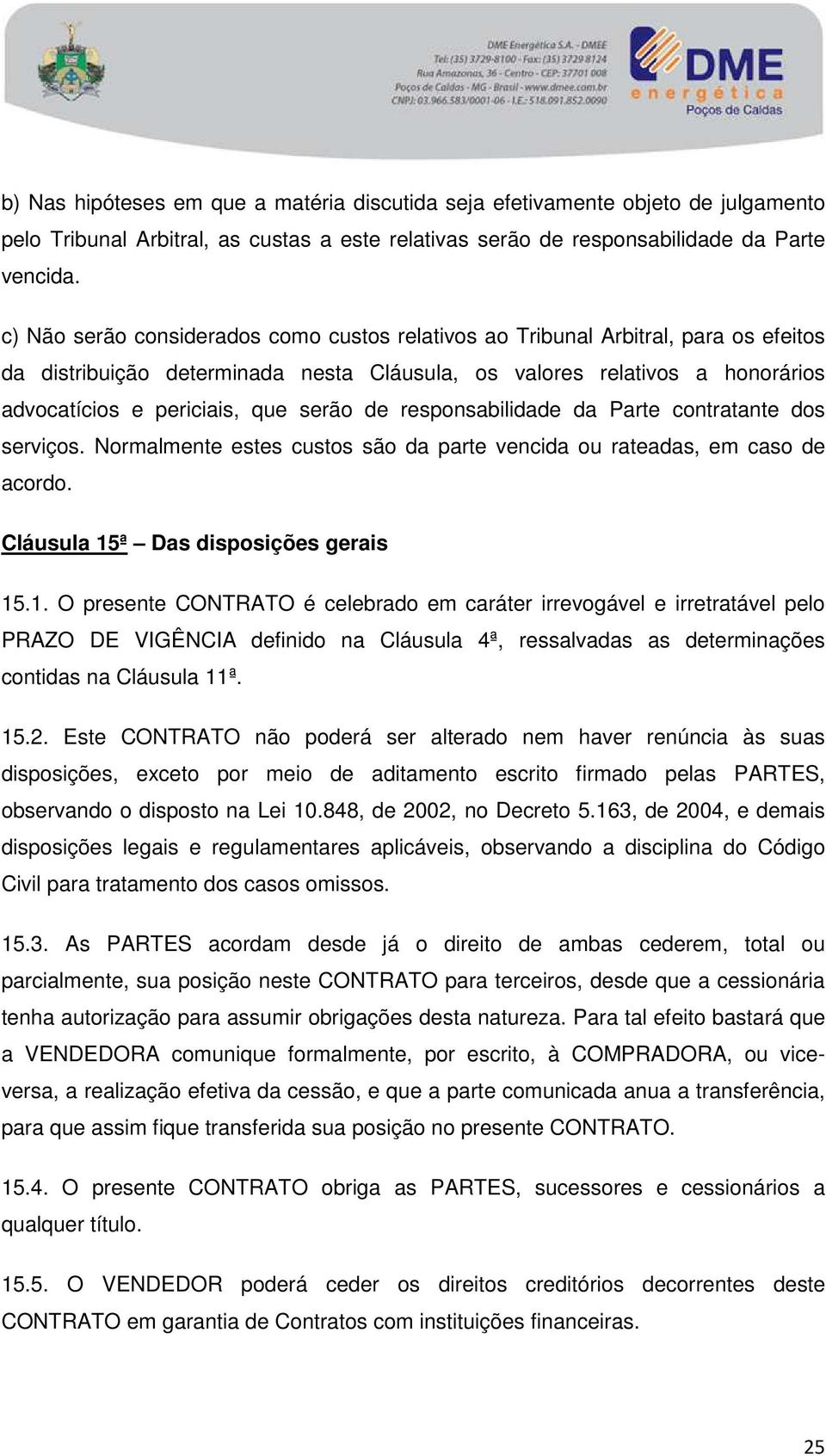 de responsabilidade da Parte contratante dos serviços. Normalmente estes custos são da parte vencida ou rateadas, em caso de acordo. Cláusula 15