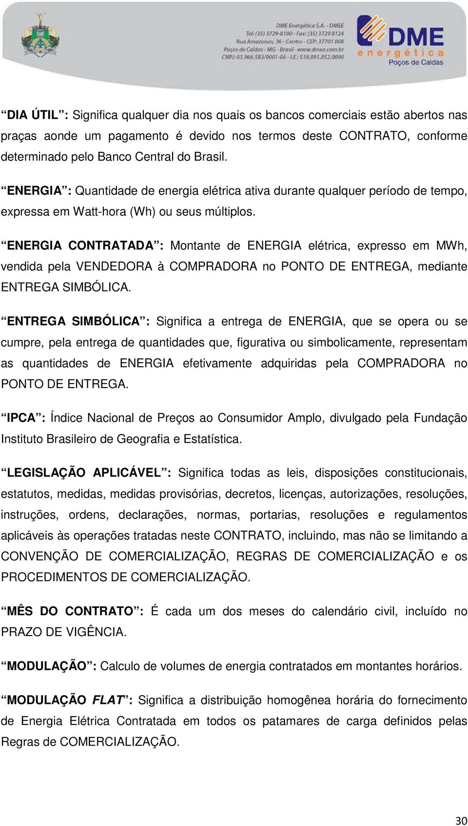 ENERGIA CONTRATADA : Montante de ENERGIA elétrica, expresso em MWh, vendida pela VENDEDORA à COMPRADORA no PONTO DE ENTREGA, mediante ENTREGA SIMBÓLICA.