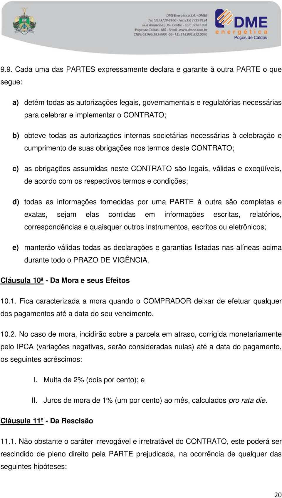 legais, válidas e exeqüíveis, de acordo com os respectivos termos e condições; d) todas as informações fornecidas por uma PARTE à outra são completas e exatas, sejam elas contidas em informações