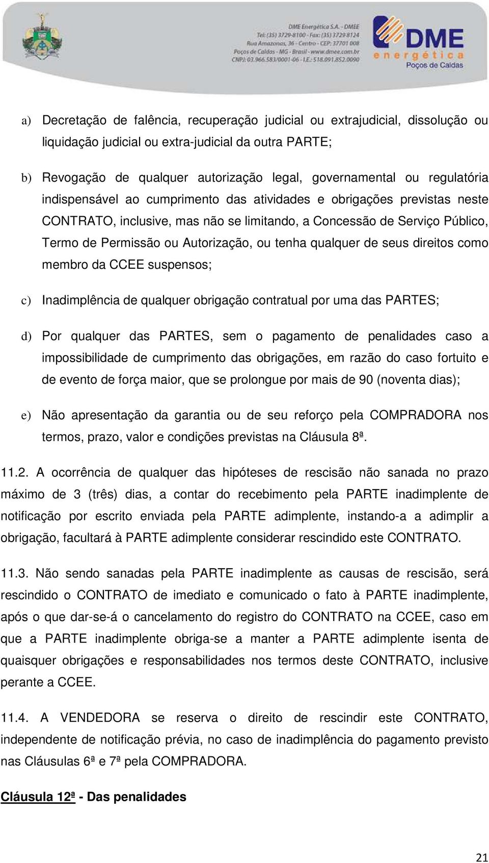 tenha qualquer de seus direitos como membro da CCEE suspensos; c) Inadimplência de qualquer obrigação contratual por uma das PARTES; d) Por qualquer das PARTES, sem o pagamento de penalidades caso a