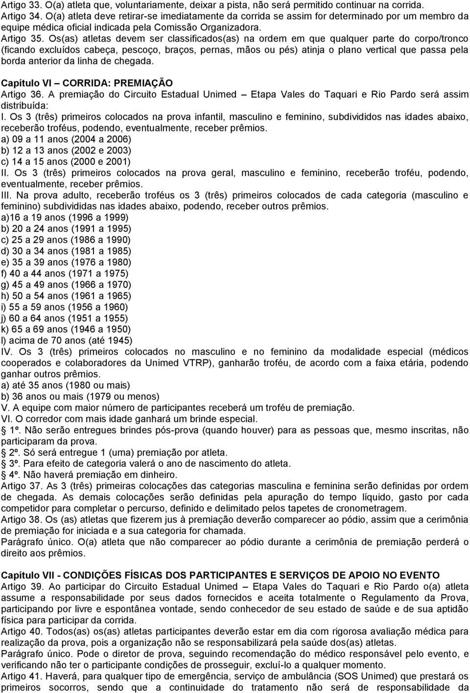 Os(as) atletas devem ser classificados(as) na ordem em que qualquer parte do corpo/tronco (ficando excluídos cabeça, pescoço, braços, pernas, mãos ou pés) atinja o plano vertical que passa pela borda