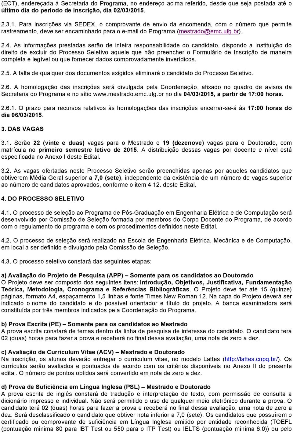 As informações prestadas serão de inteira responsabilidade do candidato, dispondo a Instituição do direito de excluir do Processo Seletivo aquele que não preencher o Formulário de Inscrição de