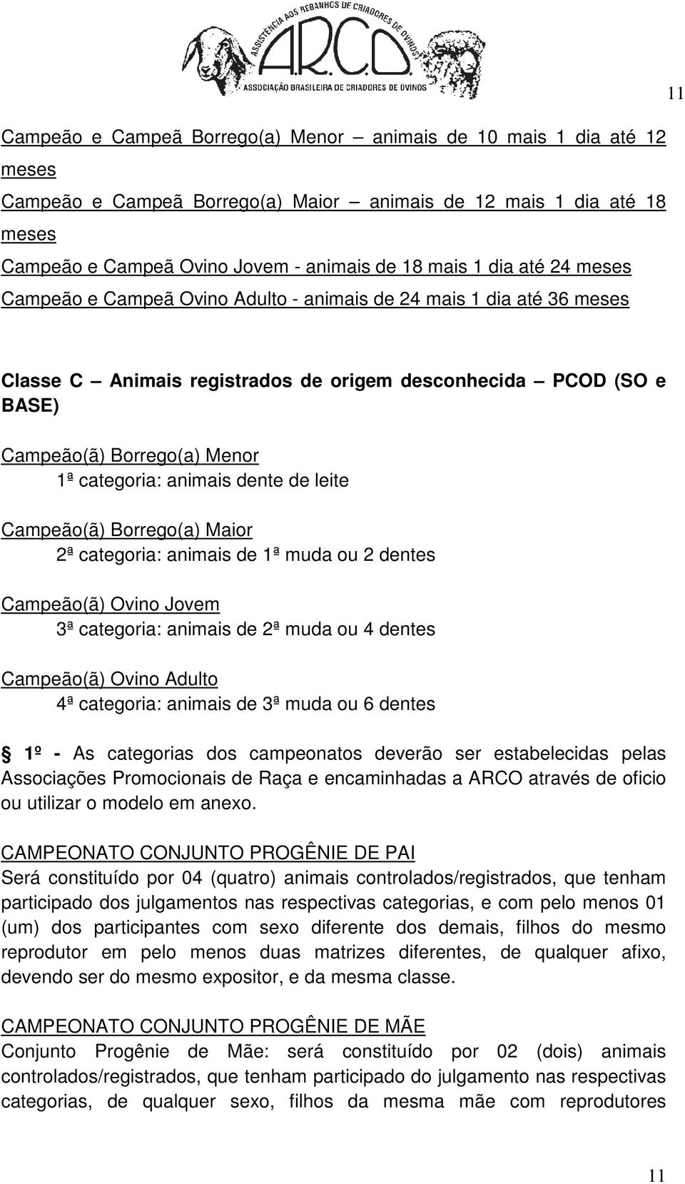 animais dente de leite Campeão(ã) Borrego(a) Maior 2ª categoria: animais de 1ª muda ou 2 dentes Campeão(ã) Ovino Jovem 3ª categoria: animais de 2ª muda ou 4 dentes Campeão(ã) Ovino Adulto 4ª