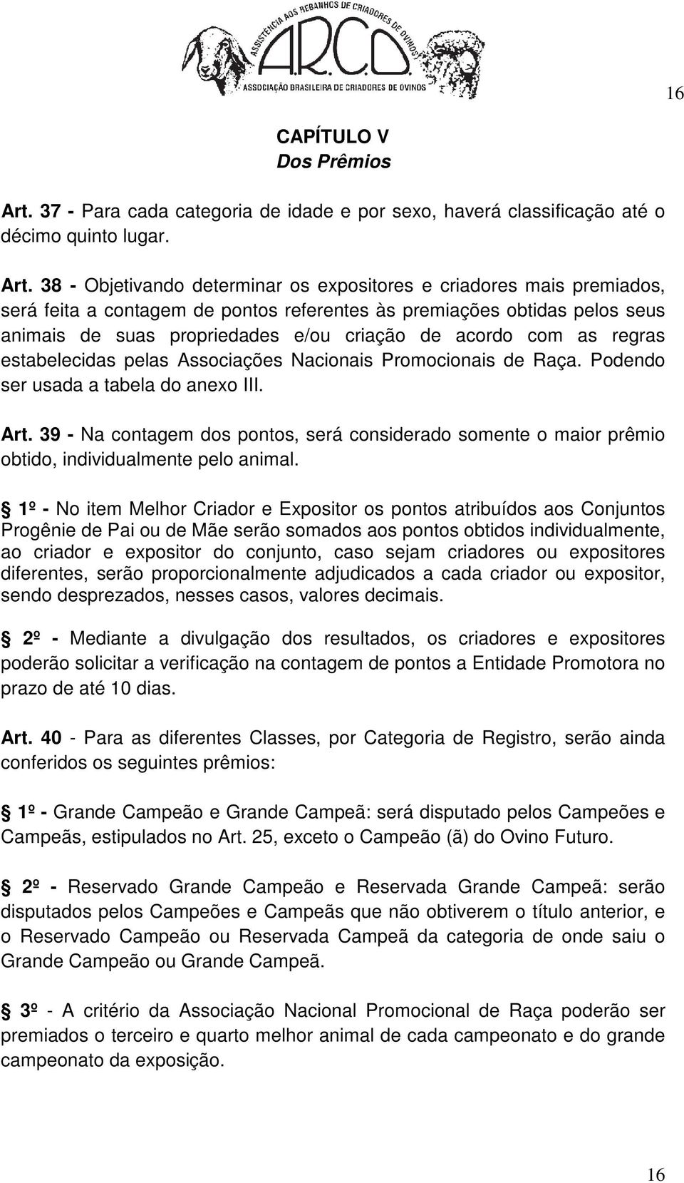 38 - Objetivando determinar os expositores e criadores mais premiados, será feita a contagem de pontos referentes às premiações obtidas pelos seus animais de suas propriedades e/ou criação de acordo