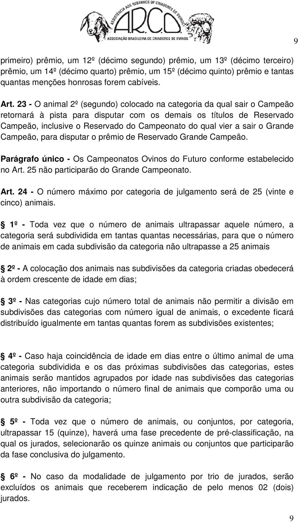 a sair o Grande Campeão, para disputar o prêmio de Reservado Grande Campeão. Parágrafo único - Os Campeonatos Ovinos do Futuro conforme estabelecido no Art. 25 não participarão do Grande Campeonato.