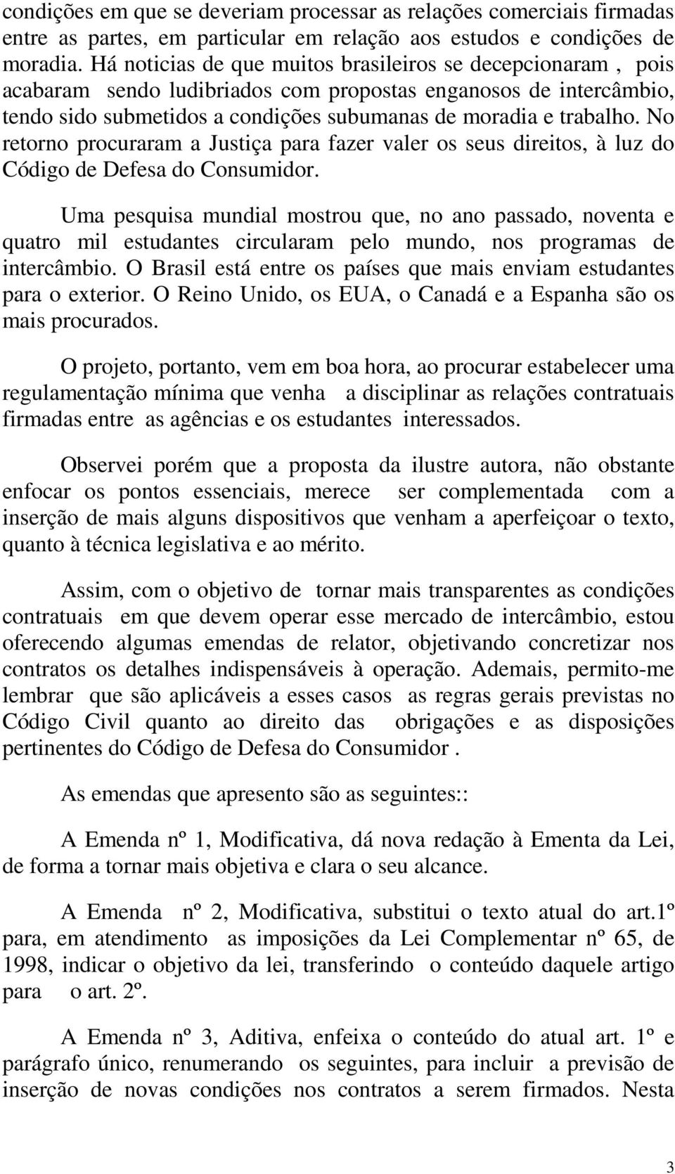 No retorno procuraram a Justiça para fazer valer os seus direitos, à luz do Código de Defesa do Consumidor.