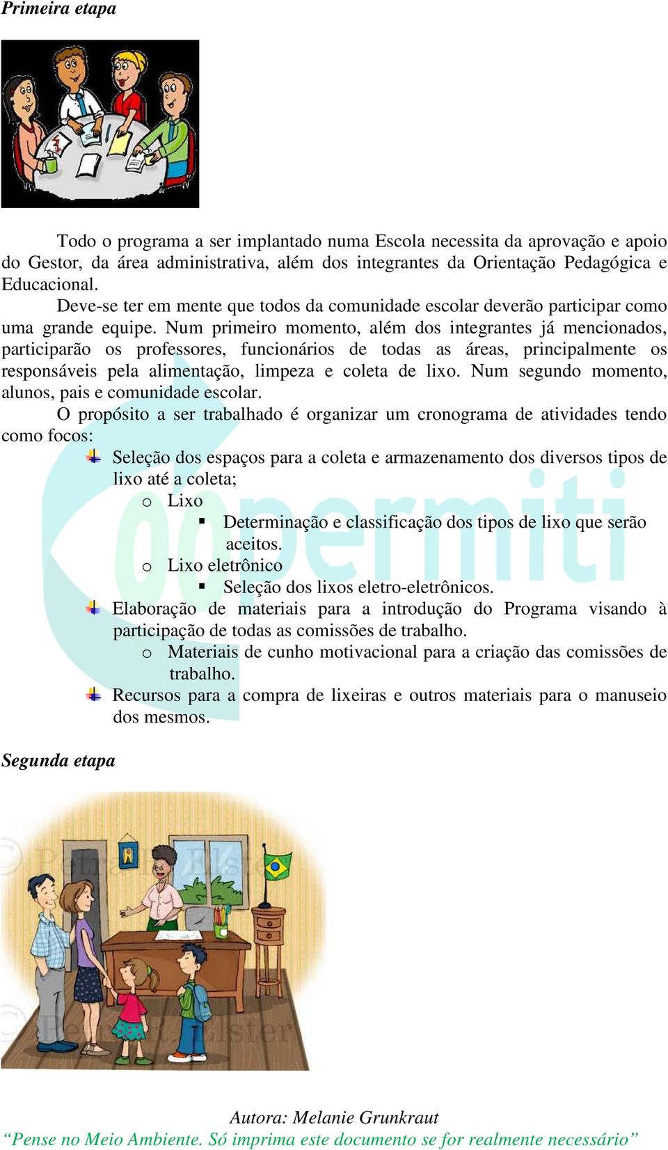 Num primeiro momento, além dos integrantes já mencionados, participarão os professores, funcionários de todas as áreas, principalmente os responsáveis pela alimentação, limpeza e coleta de lixo.