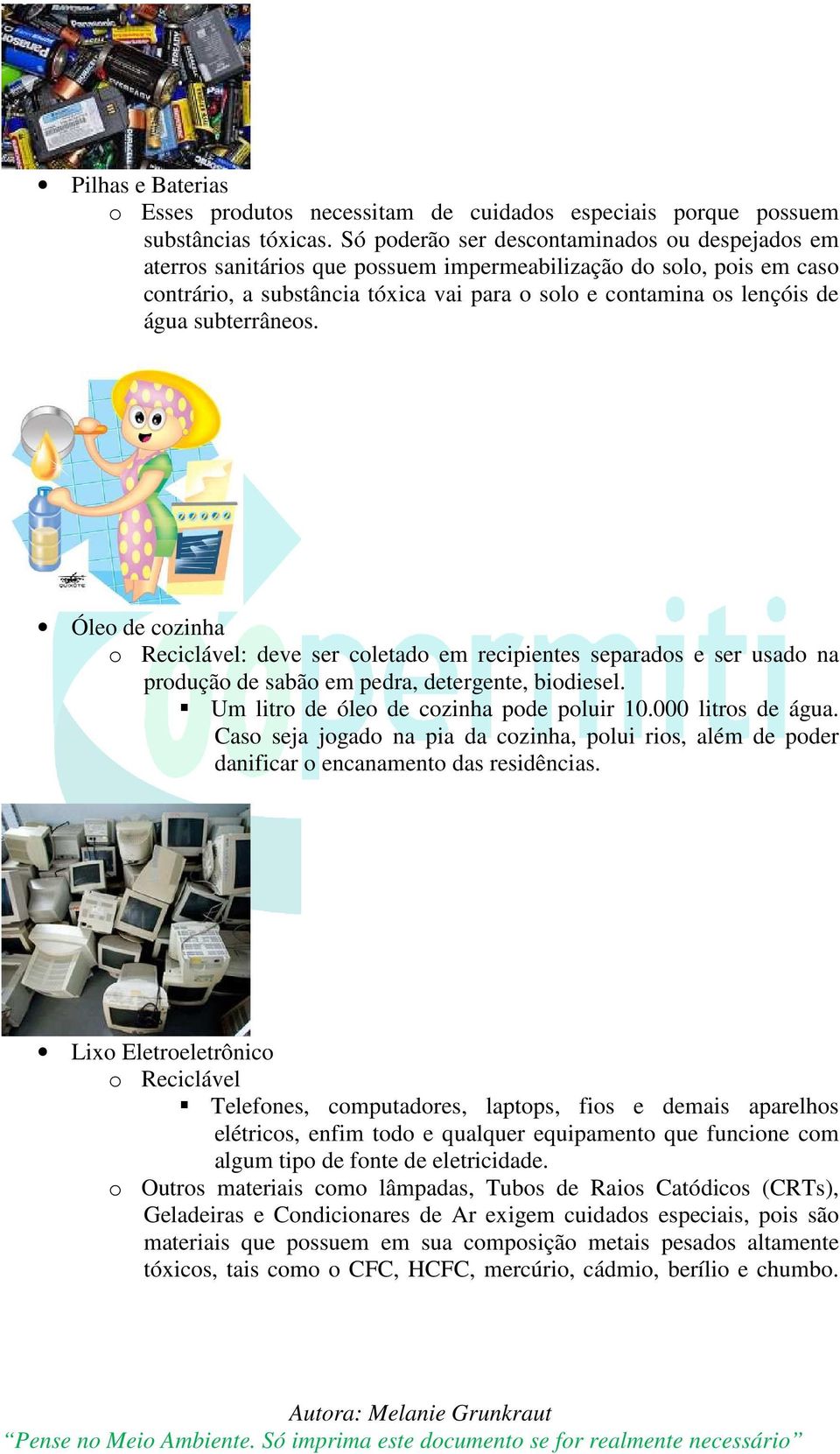 subterrâneos. Óleo de cozinha o Reciclável: deve ser coletado em recipientes separados e ser usado na produção de sabão em pedra, detergente, biodiesel. Um litro de óleo de cozinha pode poluir 10.