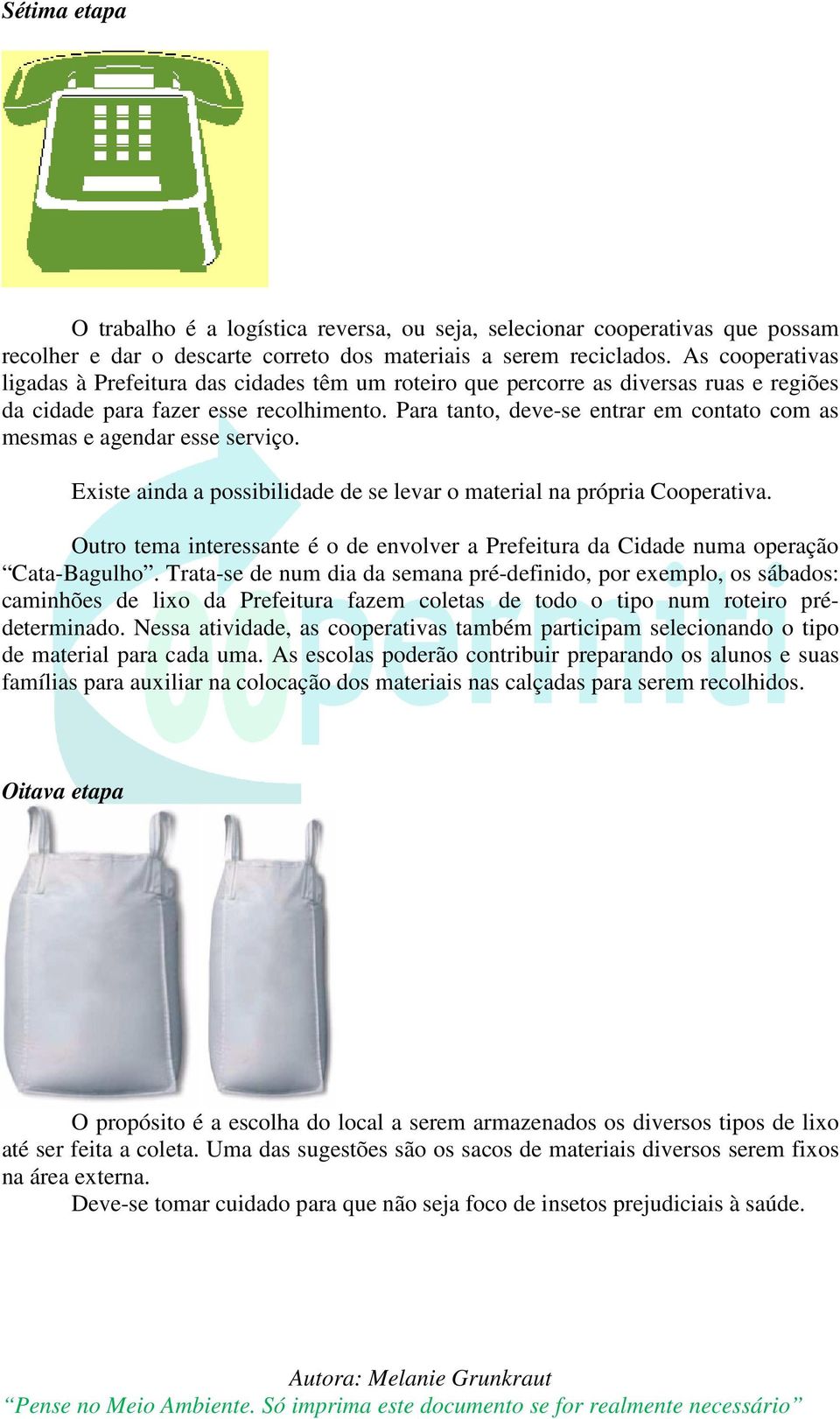 Para tanto, deve-se entrar em contato com as mesmas e agendar esse serviço. Existe ainda a possibilidade de se levar o material na própria Cooperativa.