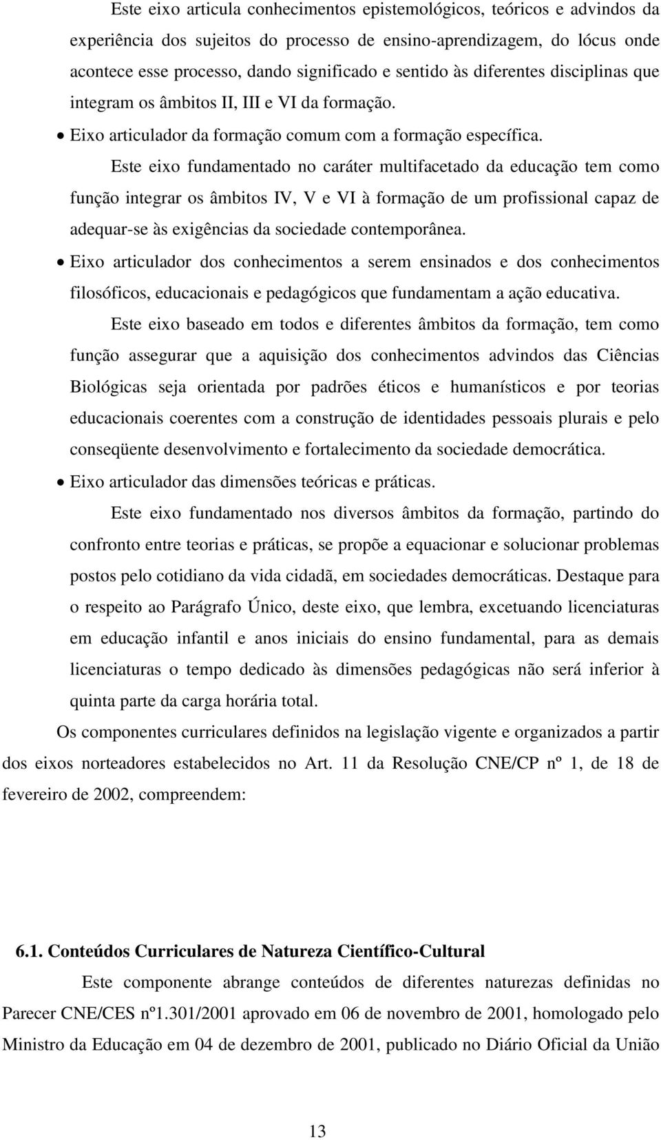 Este eixo fundamentado no caráter multifacetado da educação tem como função integrar os âmbitos IV, V e VI à formação de um profissional capaz de adequar-se às exigências da sociedade contemporânea.