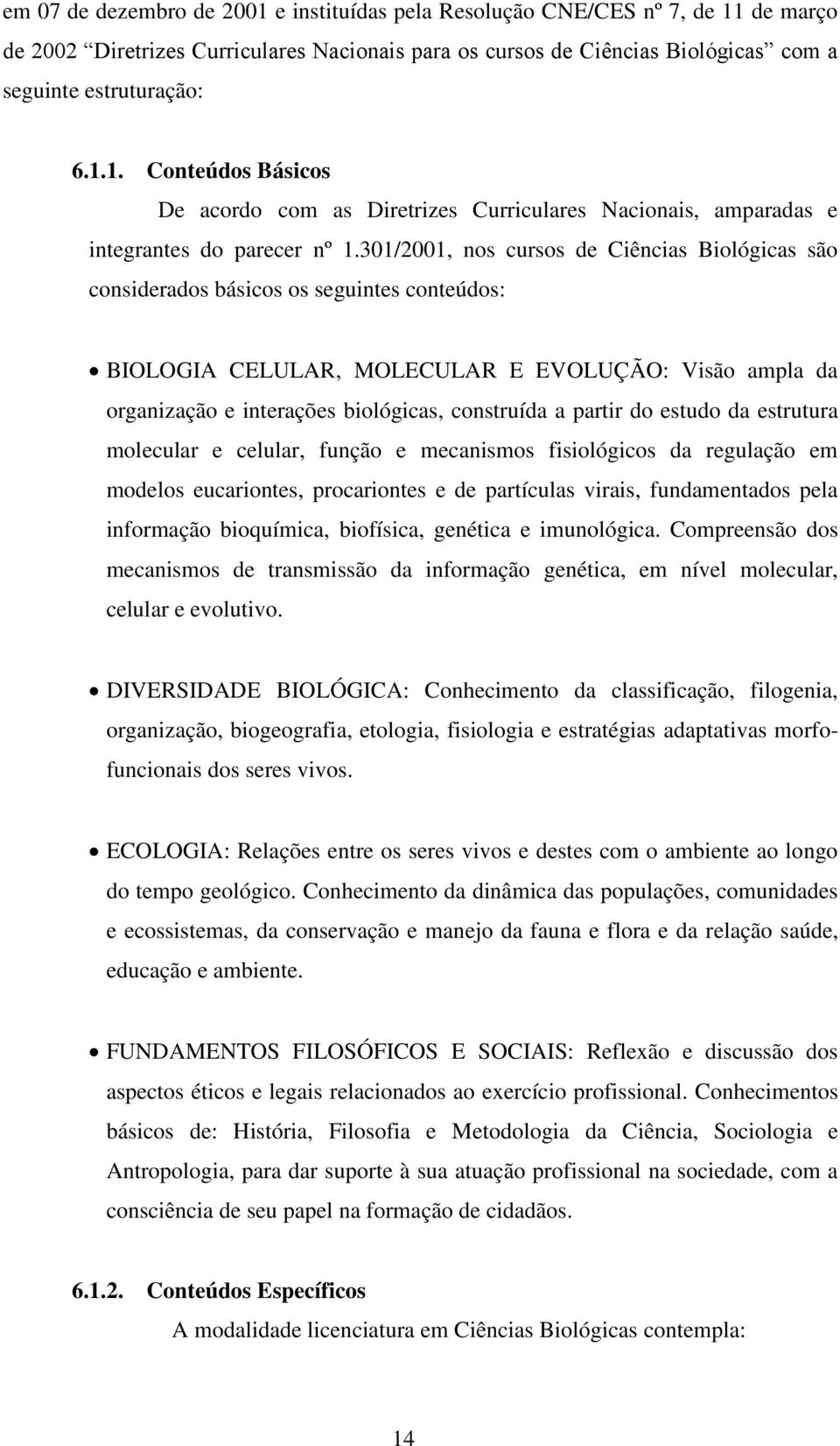 partir do estudo da estrutura molecular e celular, função e mecanismos fisiológicos da regulação em modelos eucariontes, procariontes e de partículas virais, fundamentados pela informação bioquímica,