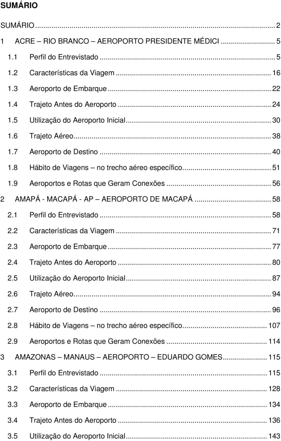 9 Aeroportos e Rotas que Geram Conexões... 56 2 AMAPÁ - MACAPÁ - AP AEROPORTO DE MACAPÁ... 58 2.1 Perfil do Entrevistado... 58 2.2 Características da Viagem... 71 2.3 Aeroporto de Embarque... 77 2.