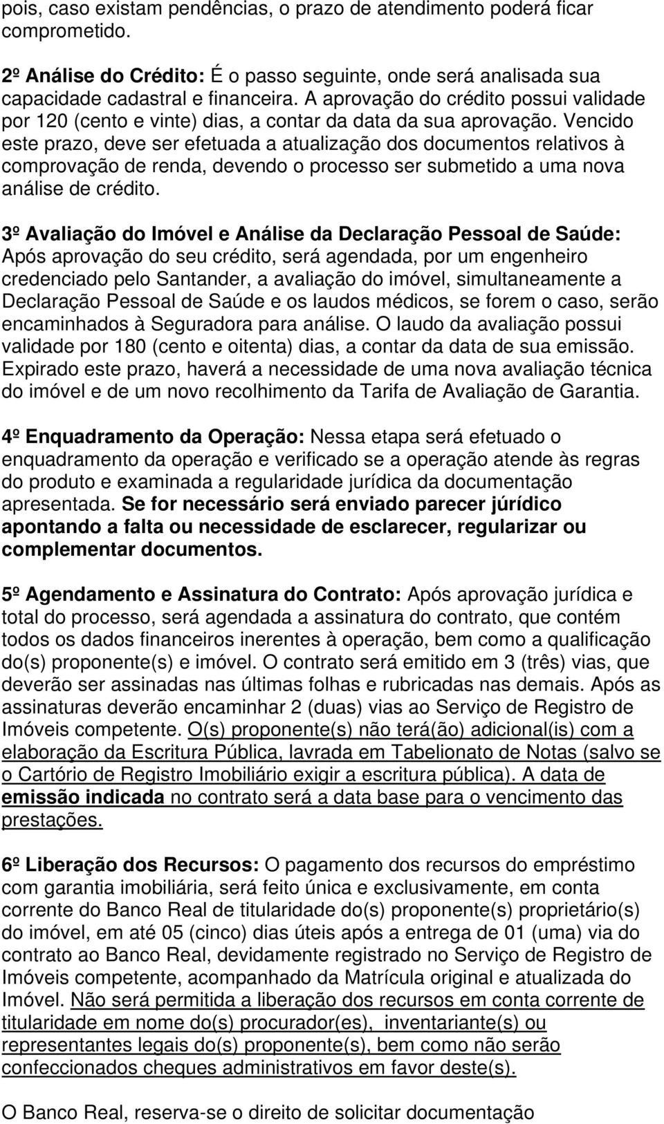 Vencido este prazo, deve ser efetuada a atualização dos documentos relativos à comprovação de renda, devendo o processo ser submetido a uma nova análise de crédito.