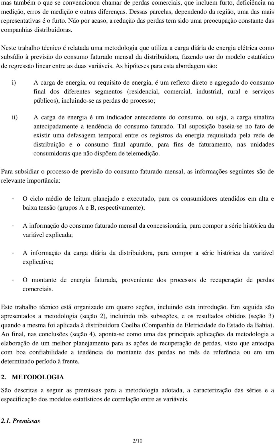 Neste trabalho técnico é relatada uma metodologia que utiliza a carga diária de energia elétrica como subsídio à previsão do consumo faturado mensal da distribuidora, fazendo uso do modelo