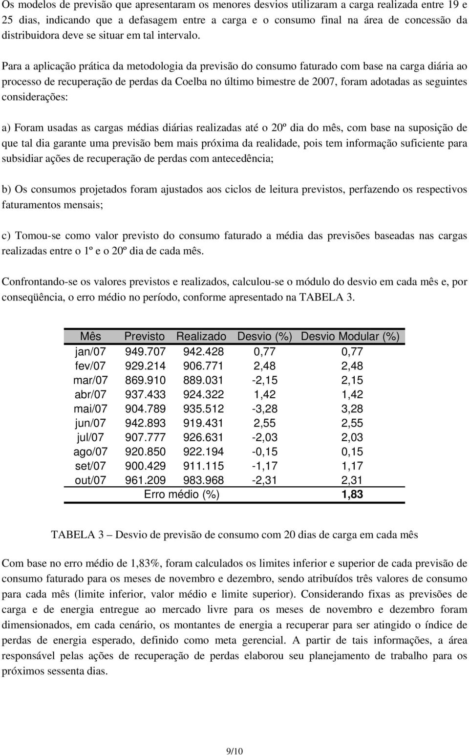 Para a aplicação prática da metodologia da previsão do consumo faturado com base na carga diária ao processo de recuperação de perdas da Coelba no último bimestre de 2007, foram adotadas as seguintes