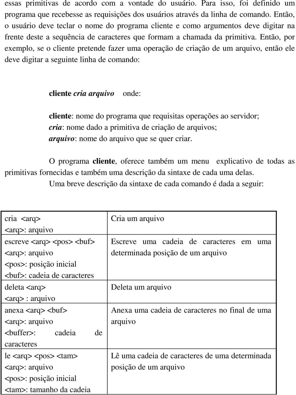 Então, por exemplo, se o cliente pretende fazer uma operação de criação de um arquivo, então ele deve digitar a seguinte linha de comando: cliente cria arquivo onde: cliente: nome do programa que