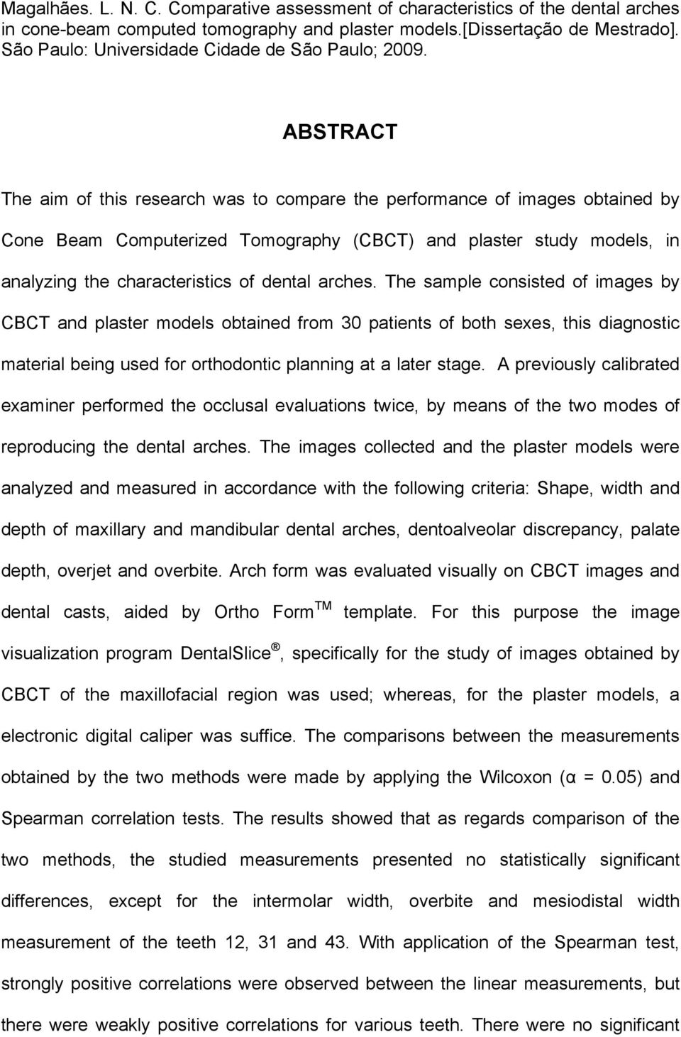 ABSTRACT The aim of this research was to compare the performance of images obtained by Cone Beam Computerized Tomography (CBCT) and plaster study models, in analyzing the characteristics of dental