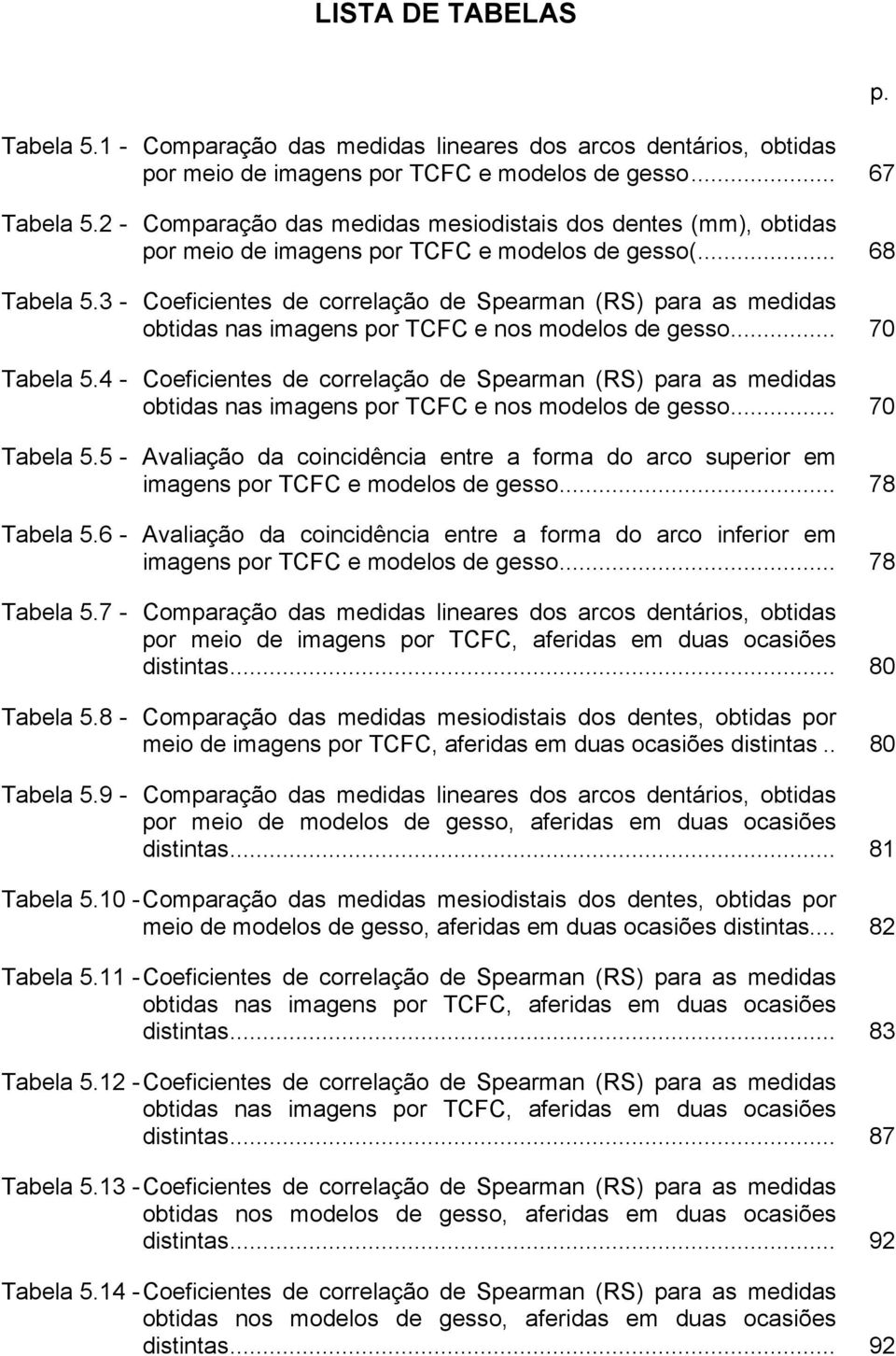 3 - Coeficientes de correlação de Spearman (RS) para as medidas obtidas nas imagens por TCFC e nos modelos de gesso... 70 Tabela 5.