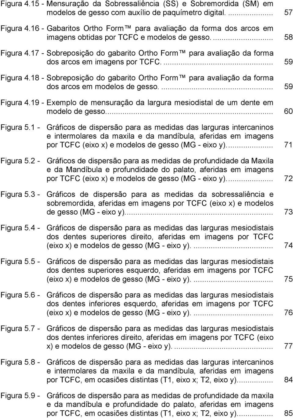 17 - Sobreposição do gabarito Ortho Form para avaliação da forma dos arcos em imagens por TCFC.... 59 Figura 4.