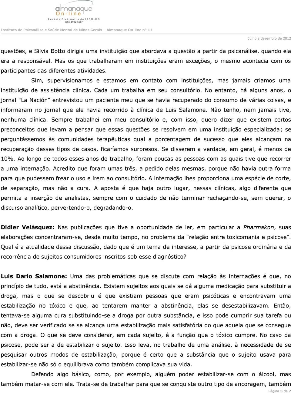 Sim, supervisionamos e estamos em contato com instituições, mas jamais criamos uma instituição de assistência clínica. Cada um trabalha em seu consultório.