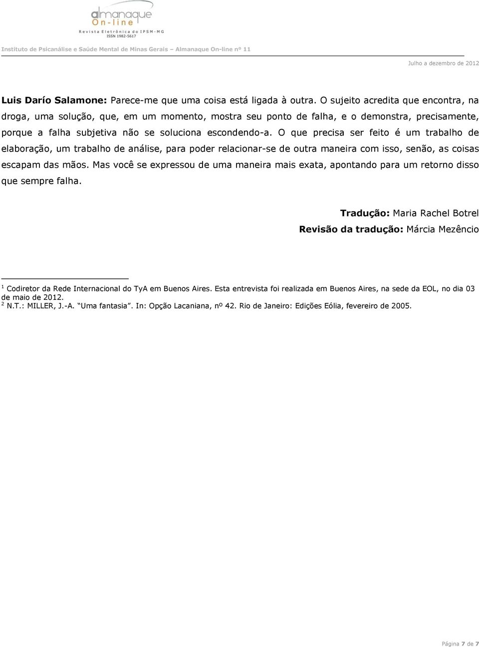 O que precisa ser feito é um trabalho de elaboração, um trabalho de análise, para poder relacionar-se de outra maneira com isso, senão, as coisas escapam das mãos.