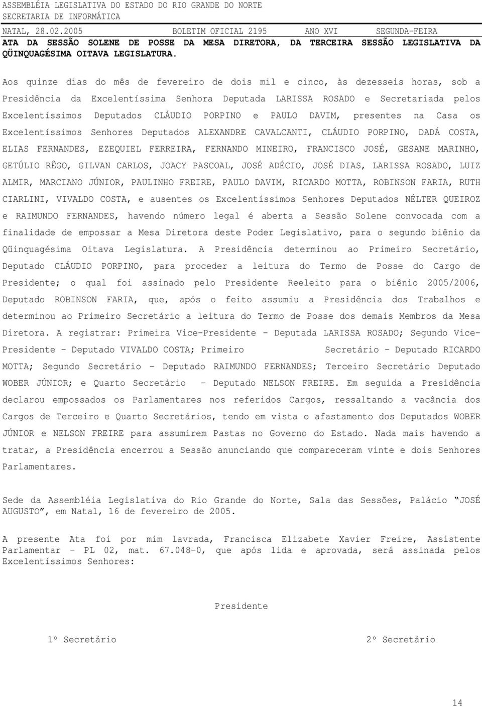 PORPINO e PAULO DAVIM, presentes na Casa os Excelentíssimos Senhores Deputados ALEXANDRE CAVALCANTI, CLÁUDIO PORPINO, DADÁ COSTA, ELIAS FERNANDES, EZEQUIEL FERREIRA, FERNANDO MINEIRO, FRANCISCO JOSÉ,