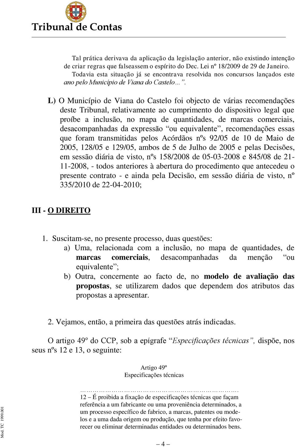 L) O Município de Viana do Castelo foi objecto de várias recomendações deste Tribunal, relativamente ao cumprimento do dispositivo legal que proíbe a inclusão, no mapa de quantidades, de marcas