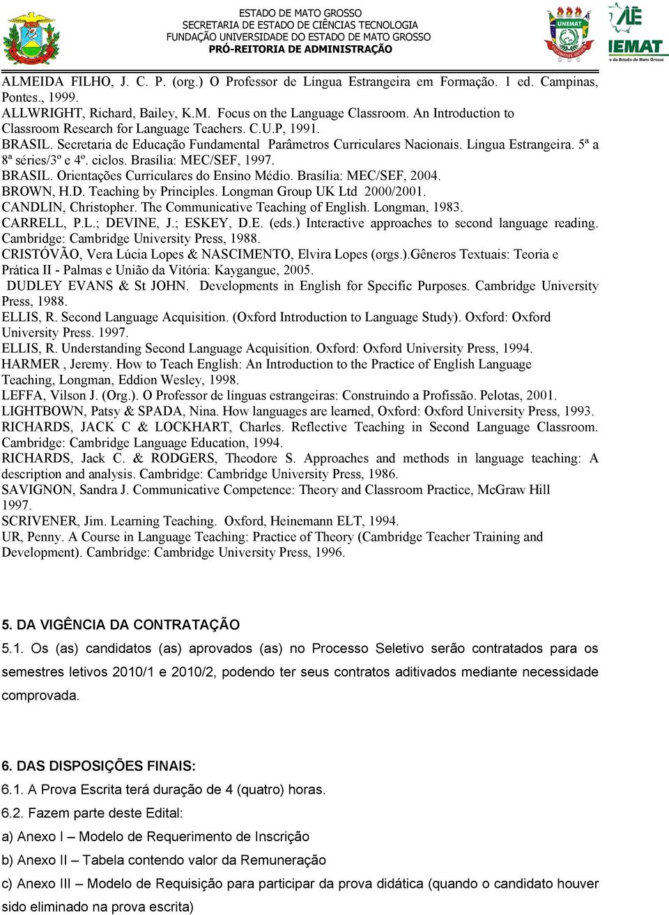 ciclos. Brasília: MEC/SEF, 1997. BRASIL. Orientações Curriculares do Ensino Médio. Brasília: MEC/SEF, 2004. BROWN, H.D. Teaching by Principles. Longman Group UK Ltd 2000/2001. CANDLIN, Christopher.