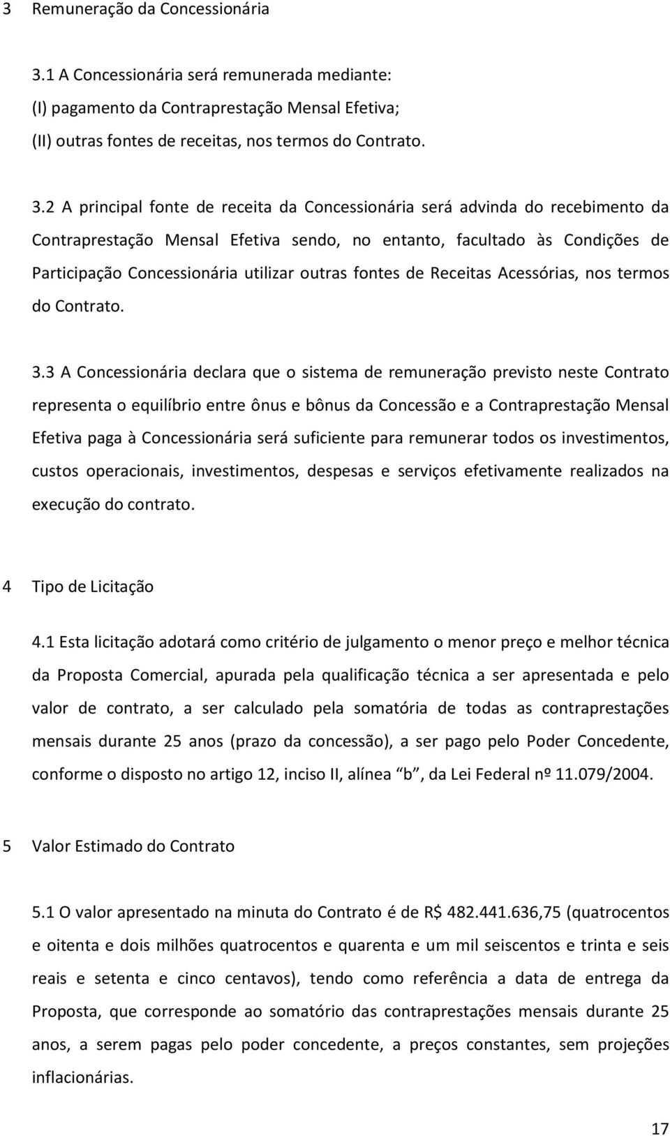 2 A principal fnte de receita da Cncessinária será advinda d recebiment da Cntraprestaçã Mensal Efetiva send, n entant, facultad às Cndições de Participaçã Cncessinária utilizar utras fntes de