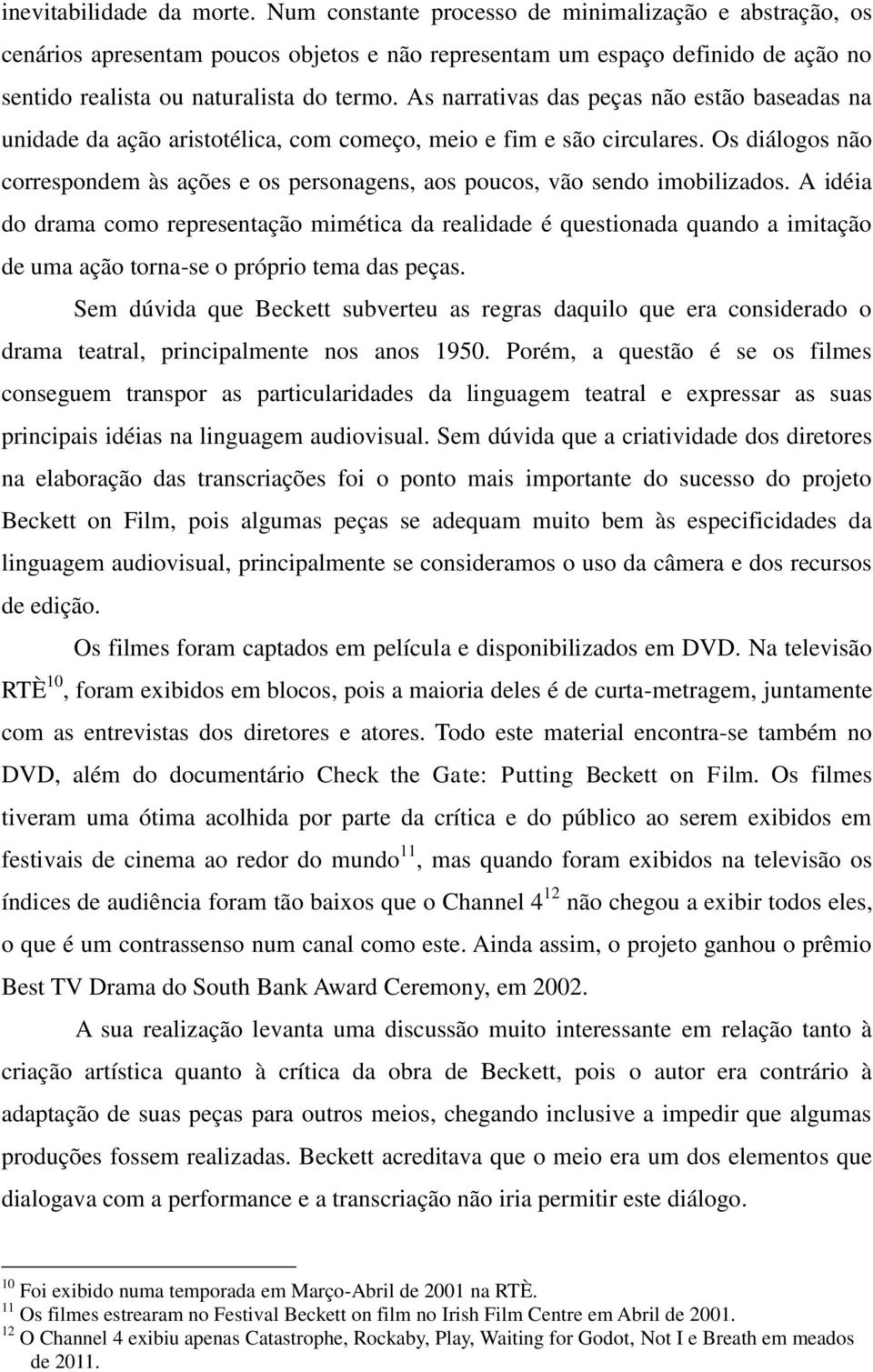 As narrativas das peças não estão baseadas na unidade da ação aristotélica, com começo, meio e fim e são circulares.