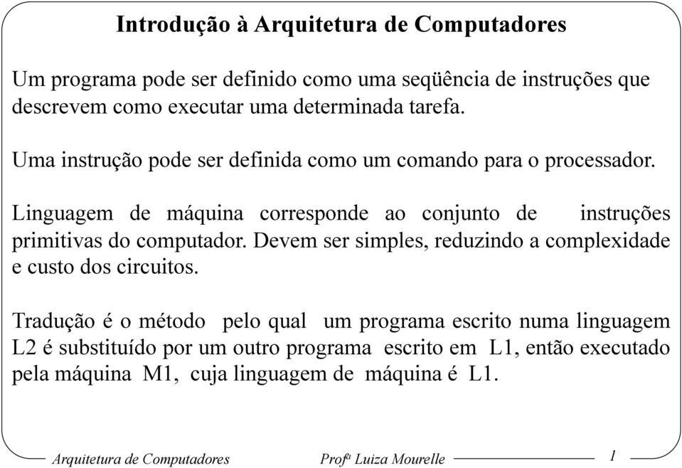 Linguagem de máquina corresponde ao conjunto de instruções primitivas do computador. Devem ser simples, reduzindo a complexidade e custo dos circuitos.